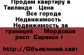 Продам квартиру в Таиланде › Цена ­ 3 500 000 - Все города Недвижимость » Недвижимость за границей   . Мордовия респ.,Саранск г.